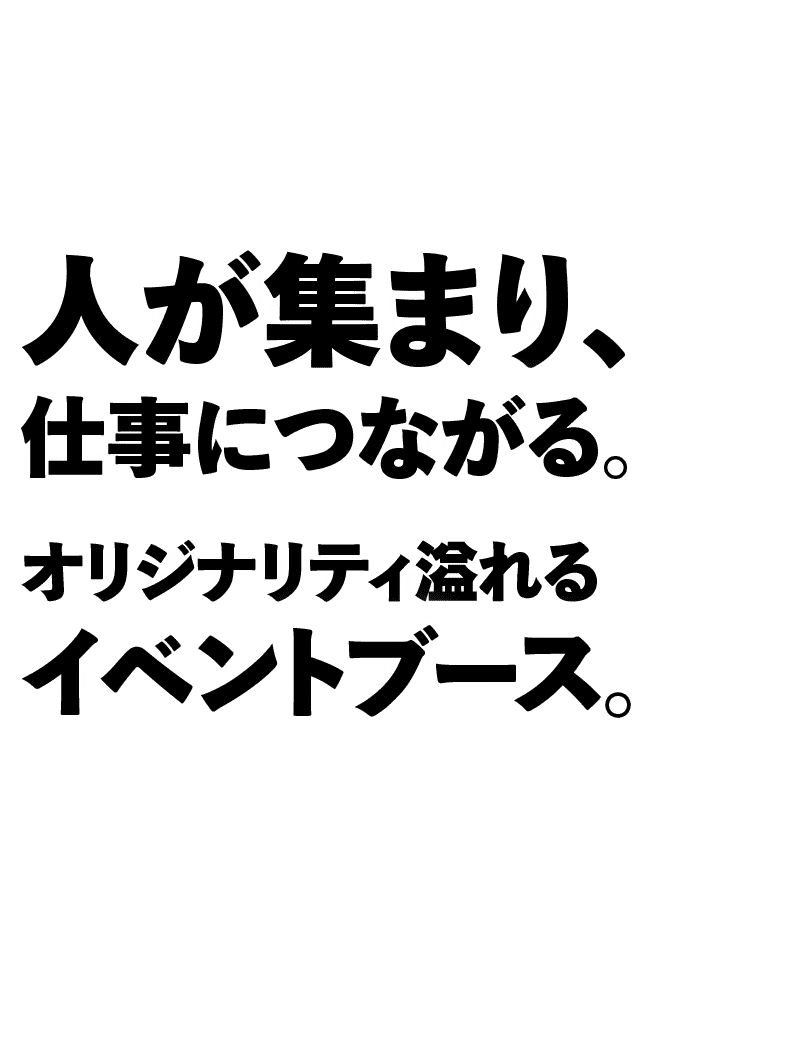 人が集まり、仕事につながる。オリジナリティ溢れるイベントブース。